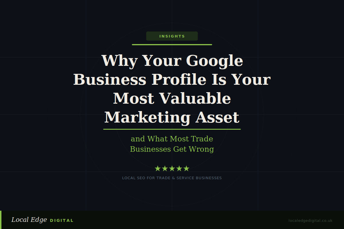 Why Your Google Business Profile Is Your Most Valuable Marketing Asset — and What Most Trade Businesses Get Wrong